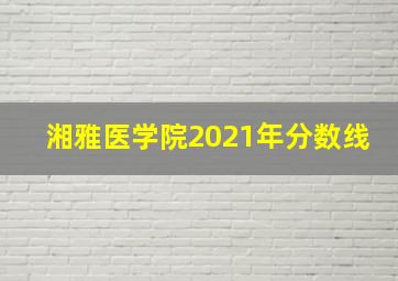 湘雅医学院2021年分数线