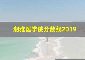 湘雅医学院分数线2019