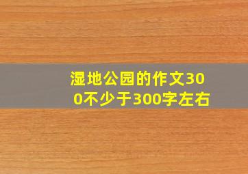 湿地公园的作文300不少于300字左右