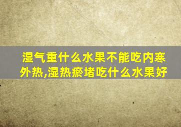 湿气重什么水果不能吃内寒外热,湿热瘀堵吃什么水果好