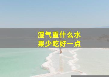 湿气重什么水果少吃好一点