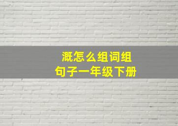 溉怎么组词组句子一年级下册