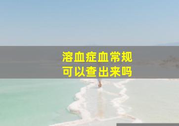 溶血症血常规可以查出来吗