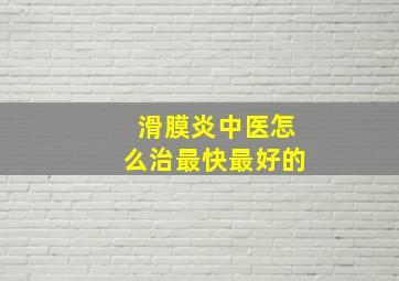 滑膜炎中医怎么治最快最好的