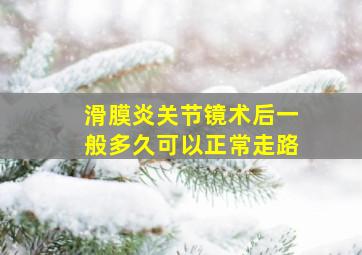 滑膜炎关节镜术后一般多久可以正常走路