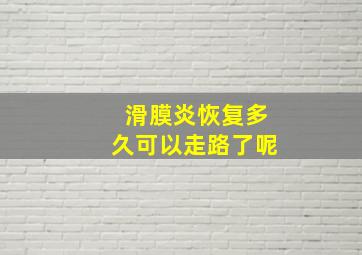 滑膜炎恢复多久可以走路了呢