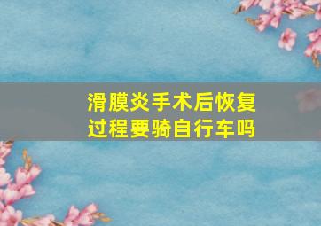 滑膜炎手术后恢复过程要骑自行车吗