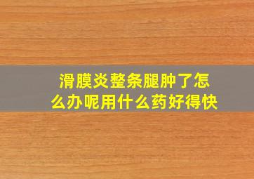 滑膜炎整条腿肿了怎么办呢用什么药好得快