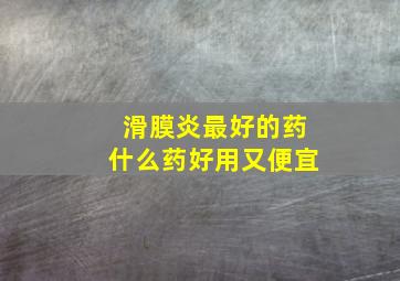 滑膜炎最好的药什么药好用又便宜