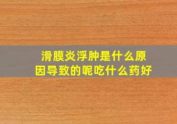 滑膜炎浮肿是什么原因导致的呢吃什么药好