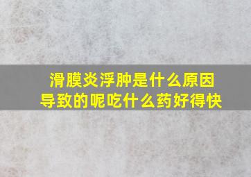 滑膜炎浮肿是什么原因导致的呢吃什么药好得快