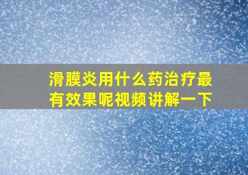 滑膜炎用什么药治疗最有效果呢视频讲解一下