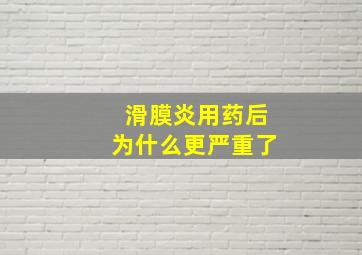 滑膜炎用药后为什么更严重了