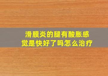 滑膜炎的腿有酸胀感觉是快好了吗怎么治疗