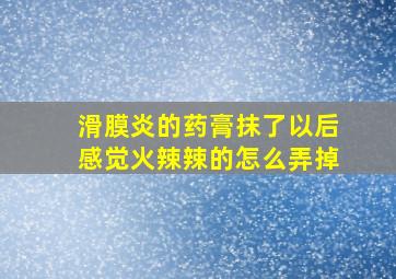 滑膜炎的药膏抹了以后感觉火辣辣的怎么弄掉