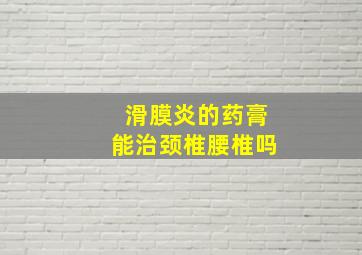 滑膜炎的药膏能治颈椎腰椎吗