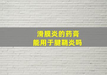 滑膜炎的药膏能用于腱鞘炎吗