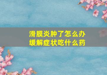 滑膜炎肿了怎么办缓解症状吃什么药