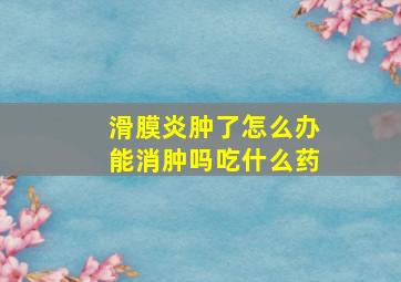 滑膜炎肿了怎么办能消肿吗吃什么药