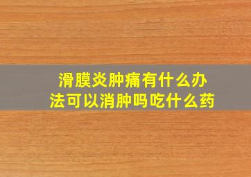 滑膜炎肿痛有什么办法可以消肿吗吃什么药