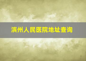 滨州人民医院地址查询