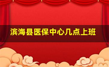 滨海县医保中心几点上班