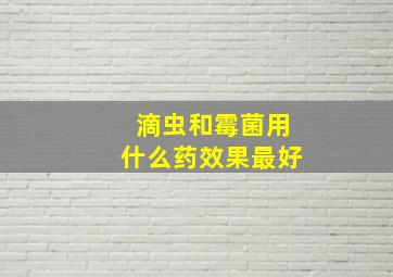 滴虫和霉菌用什么药效果最好