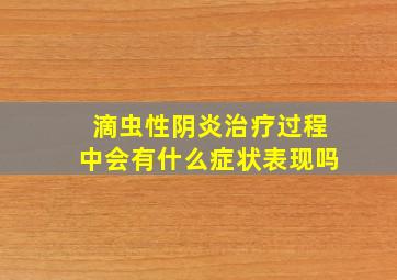 滴虫性阴炎治疗过程中会有什么症状表现吗