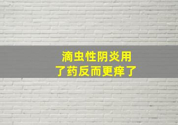 滴虫性阴炎用了药反而更痒了