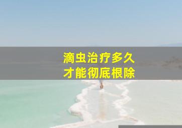 滴虫治疗多久才能彻底根除