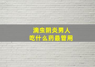 滴虫阴炎男人吃什么药最管用