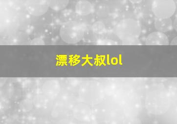 漂移大叔lol