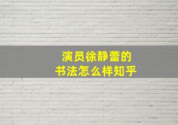 演员徐静蕾的书法怎么样知乎