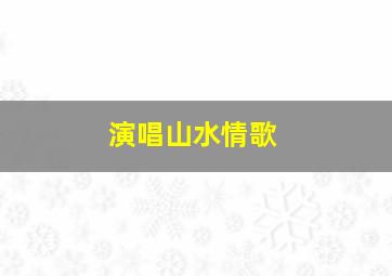 演唱山水情歌