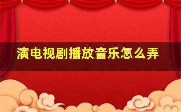 演电视剧播放音乐怎么弄