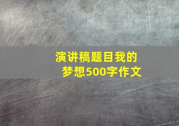 演讲稿题目我的梦想500字作文