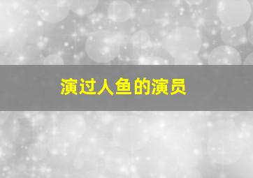 演过人鱼的演员