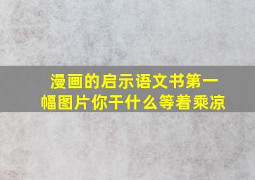 漫画的启示语文书第一幅图片你干什么等着乘凉