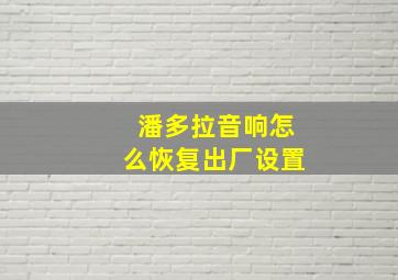 潘多拉音响怎么恢复出厂设置