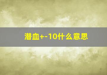 潜血+-10什么意思