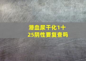 潜血尿干化1十25阴性要复查吗