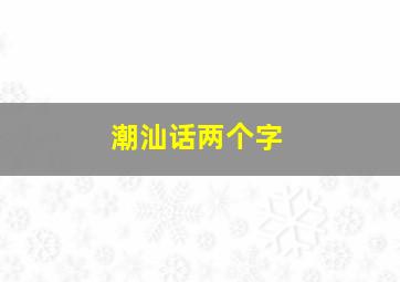 潮汕话两个字