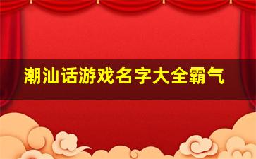 潮汕话游戏名字大全霸气