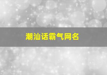 潮汕话霸气网名