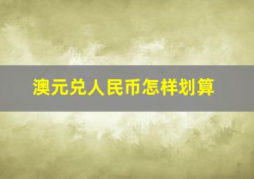 澳元兑人民币怎样划算