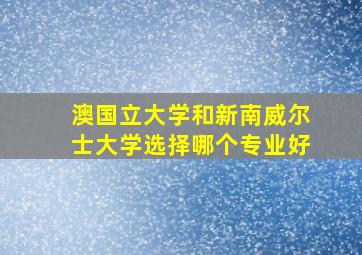 澳国立大学和新南威尔士大学选择哪个专业好