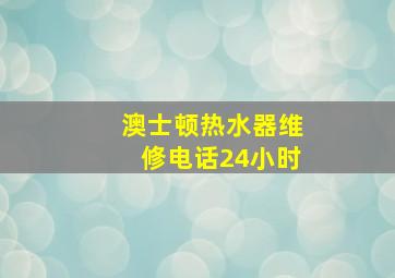 澳士顿热水器维修电话24小时