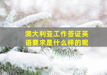 澳大利亚工作签证英语要求是什么样的呢