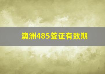 澳洲485签证有效期