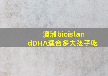 澳洲bioislandDHA适合多大孩子吃